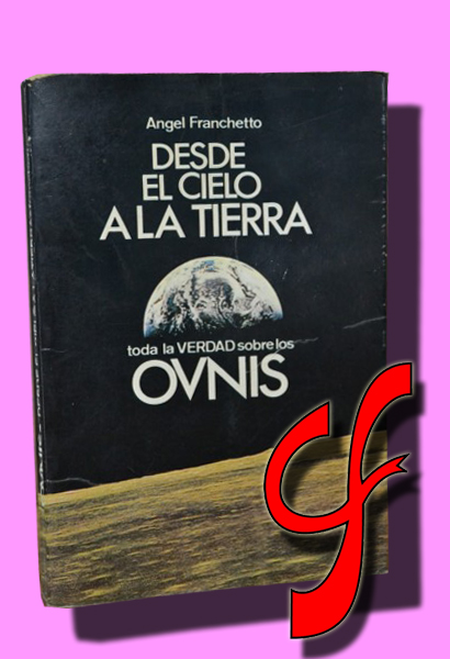 DESDE EL CIELO A LA TIERRA. Toda la verdad sobre los ovnis